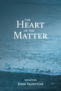 The Heart of the Matter: Selected Poems by John Valentine